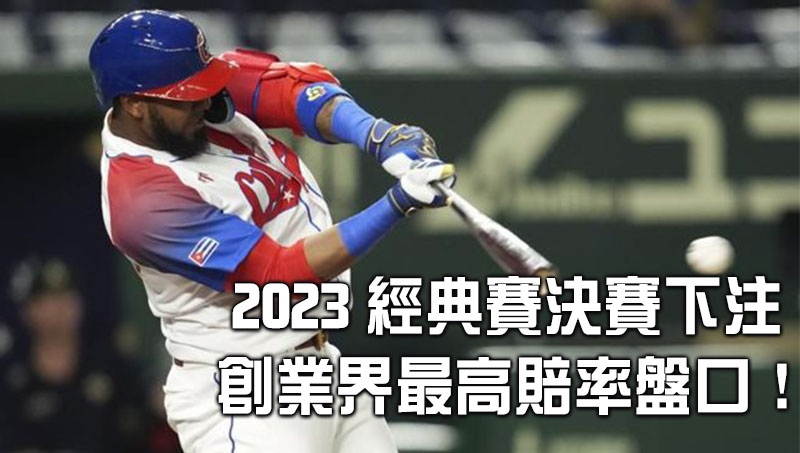 2023經典賽決賽下注、超高賠率盤口24H不打烊!